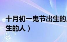 十月初一鬼节出生的人起名（十月初一鬼节出生的人）