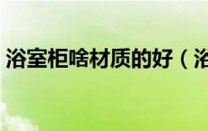 浴室柜啥材质的好（浴室柜什么材质比较好）