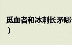 觅血者和冰刺长矛哪个好（觅血者和冰刺长矛）