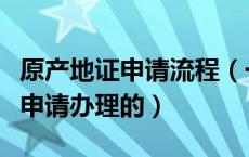 原产地证申请流程（一般原产地证明是在哪里申请办理的）