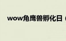 wow角鹰兽孵化日（角鹰兽孵化日奖励）