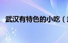 武汉有特色的小吃（武汉有什么特色小吃）
