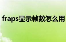 fraps显示帧数怎么用（fraps如何显示帧数）
