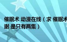 催眠术 动漫在线（求 催眠术 动漫全集 要有中文字幕的哈 谢谢 是只有两集）