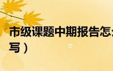 市级课题中期报告怎么写（课题中期报告怎么写）