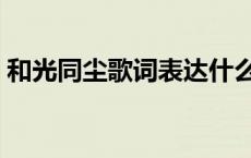 和光同尘歌词表达什么意思（和光同尘歌词）