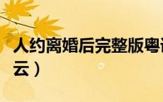 人约离婚后完整版粤语（人约离婚后粤语百度云）