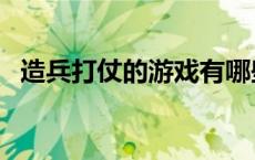 造兵打仗的游戏有哪些（造兵打仗的游戏）