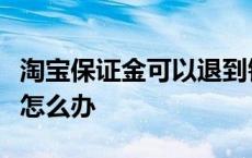 淘宝保证金可以退到银行卡原银行卡被注销了怎么办