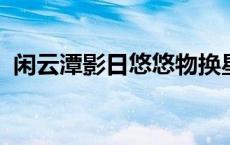 闲云潭影日悠悠物换星移几度秋蕴含的哲理