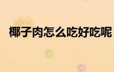 椰子肉怎么吃好吃呢（椰子肉怎么吃好吃）