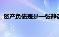资产负债表是一张静态的会计报表反映的是
