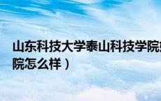 山东科技大学泰山科技学院好吗（山东科技大学泰山科技学院怎么样）