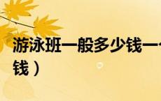 游泳班一般多少钱一个学期（游泳班一般多少钱）