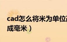 cad怎么将米为单位改为毫米（cad单位米改成毫米）