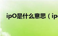 ipO是什么意思（ipo是什么意思通俗讲）