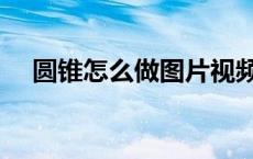 圆锥怎么做图片视频（圆锥怎么做图片）