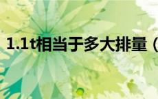 1.1t相当于多大排量（1 2t相当于多大排量）