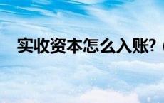 实收资本怎么入账?（实收资本如何入账）