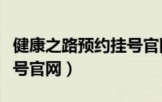 健康之路预约挂号官网下载（健康之路预约挂号官网）