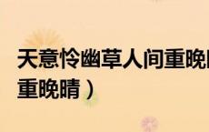 天意怜幽草人间重晚晴全诗（天意怜幽草人间重晚晴）