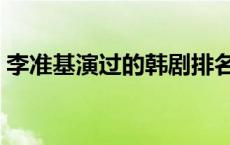 李准基演过的韩剧排名（李准基演过的韩剧）