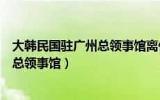 大韩民国驻广州总领事馆离什么动车站近（大韩民国驻广州总领事馆）