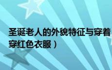 圣诞老人的外貌特征与穿着（为什么现在的圣诞老人形象都穿红色衣服）
