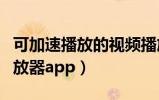 可加速播放的视频播放器（可以加速的视频播放器app）