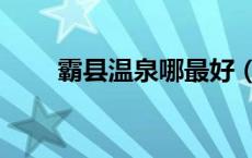 霸县温泉哪最好（霸州温泉哪个好）