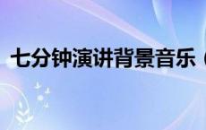 七分钟演讲背景音乐（7分钟演讲背景音乐）