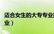适合女生的大专专业排名（适合女生的大专专业）
