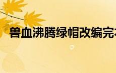 兽血沸腾绿帽改编完本（兽血沸腾之绿帽）