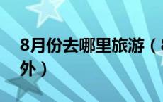 8月份去哪里旅游（8月份适合去哪里旅游国外）