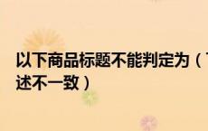 以下商品标题不能判定为（下列哪件商品不属于标题图片描述不一致）