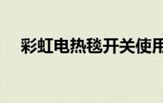 彩虹电热毯开关使用（彩虹电热毯开关）