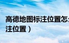 高德地图标注位置怎么取消（高德地图如何标注位置）