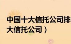 中国十大信托公司排行榜,您了解吗?（中国十大信托公司）