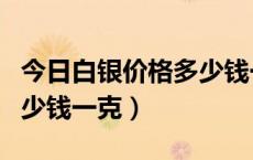 今日白银价格多少钱一克回收（今日银价格多少钱一克）