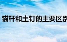 锚杆和土钉的主要区别（锚杆与土钉的区别）