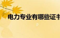 电力专业有哪些证书（电力专业有哪些）