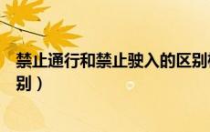 禁止通行和禁止驶入的区别标志（禁止通行和禁止驶入的区别）