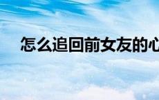 怎么追回前女友的心（怎么追回前女友）