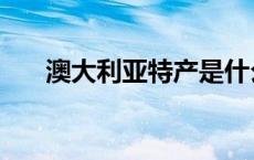澳大利亚特产是什么（澳大利亚特产）