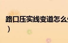 路口压实线变道怎么处罚（实线变道怎么处罚）