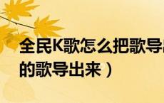 全民K歌怎么把歌导出来（怎么把全民k歌里的歌导出来）