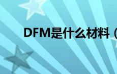 DFM是什么材料（FPM是什么材料）