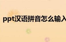 ppt汉语拼音怎么输入（汉语拼音怎么输入）