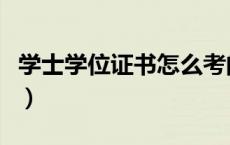 学士学位证书怎么考的（学士学位证书怎么考）