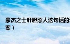 豪杰之士肝胆照人这句话的理解（豪杰之士肝胆照人阅读答案）